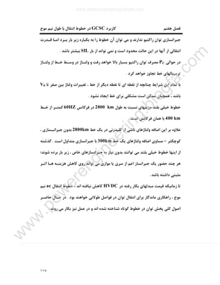 ١١٥
‫ﮐﺎرﺑﺮد‬ ‫ﻫﻔﺘﻢ‬ ‫ﻓﺼﻞ‬GCSC‫ﻣﻮج‬ ‫ﻧﯿﻢ‬ ‫ﻃﻮل‬ ‫ﺑﺎ‬ ‫اﻧﺘﻘﺎل‬ ‫ﺧﻄﻮط‬ ‫در‬
‫ﺟﺒﺮاﻧ‬‫ﻗـﺪرت‬ ‫اﻣـﺎ‬ ‫ﺑـﺮد‬ ‫ﺑﺎر‬ ‫زﯾﺮ‬ ‫ﯾﮑﺒﺎره‬ ‫ﺑﻪ‬ ‫را‬ ‫ﺧﻄﻮط‬ ‫آن‬ ‫ﺗﻮان‬ ‫ﻣﯽ‬ ‫و‬ ‫ﻧﺪارﻧﺪ‬ ‫راﮐﺘﯿﻮ‬ ‫ﺗﻮان‬ ‫ﺴﺎزي‬
‫ﺑﺎر‬ ‫از‬ ‫ﺗﻮاﻧﺪ‬ ‫ﻧﻤﯽ‬ ‫و‬ ‫اﺳﺖ‬ ‫ﻣﺤﺪود‬ ‫ﺣﺎﻟﺖ‬ ‫اﯾﻦ‬ ‫در‬ ‫آﻧﻬﺎ‬ ‫از‬ ‫اﻧﺘﻘﺎﻟﯽ‬SIL‫ﺑﺎﺷﺪ‬ ‫ﺑﯿﺸﺘﺮ‬.
‫ﺣﻮاﻟﯽ‬ ‫در‬PC‫وﻟﺘـﺎژ‬ ‫از‬ ‫ﺧـﻂ‬ ‫وﺳـﻂ‬ ‫در‬ ‫وﻟﺘـﺎژ‬ ‫و‬ ‫رﻓﺖ‬ ‫ﺧﻮاﻫﺪ‬ ‫ﺑﺎﻻ‬ ‫ﺑﺴﯿﺎر‬ ‫راﮐﺘﯿﻮ‬ ‫ﺗﻮان‬ ‫ﻣﺼﺮف‬
‫ﮐﺮ‬ ‫ﺧﻮاﻫﺪ‬ ‫ﺗﺠﺎوز‬ ‫ﺧﻂ‬ ‫ﺗﺮﻣﯿﻨﺎﻟﻬﺎي‬‫د‬.
‫ﺗﺎ‬ ‫ﺻﻔﺮ‬ ‫ﺑﯿﻦ‬ ‫وﻟﺘﺎژ‬ ‫ﺗﻐﯿﯿﺮات‬ ، ‫ﺧﻂ‬ ‫از‬ ‫دﯾﮕﺮ‬ ‫ﻧﻘﻄﻪ‬ ‫ﺗﺎ‬ ‫اي‬ ‫ﻧﻘﻄﻪ‬ ‫از‬ ‫ﭼﻨﺎﻧﭽﻪ‬ ‫ﺷﺮاﯾﻂ‬ ‫اﯾﻦ‬ ‫ﺗﻤﺎم‬ ‫ﺑﺎ‬V0
‫ﻧﺸﻮد‬ ‫اﯾﺠﺎد‬ ‫ﺧﻂ‬ ‫ﺑﺮاي‬ ‫ﻣﺸﮑﻠﯽ‬ ‫اﺳﺖ‬ ‫ﻣﻤﮑﻦ‬ ‫ﻫﻤﭽﻨﺎن‬ ، ‫ﺑﺎﺷﺪ‬.
‫ﻃﻮل‬ ‫ﺑﻪ‬ ‫ﻧﺴﺒﺖ‬ ‫ﻣﺰﯾﺘﻬﺎي‬ ‫ﺑﻠﻨﺪ‬ ‫ﺧﯿﻠﯽ‬ ‫ﺧﻄﻮط‬2800 km‫ﻓﺮﮐﺎﻧﺲ‬ ‫در‬60HZ‫ﺧـﻂ‬ ‫از‬ ‫ﮐﻤﺘـﺮ‬
400 km‫اﺳﺖ‬ ‫ﻓﺮﮐﺎﻧﺲ‬ ‫ﻫﻤﺎن‬ ‫ﺑﺎ‬.
‫اﺿﺎﻓ‬ ‫اﯾﻦ‬ ‫ﺑﺮ‬ ‫ﻋﻼوه‬‫ﺧﻂ‬ ‫ﯾﮏ‬ ‫در‬ ‫ﮐﻠﯿﺪزﻧﯽ‬ ‫از‬ ‫ﻧﺎﺷﯽ‬ ‫وﻟﺘﺎژﻫﺎي‬ ‫ﻪ‬2800km، ‫ﺟﺒﺮاﻧـﺴﺎزي‬ ‫ﺑﺪون‬
‫ﮐﻮﭼﮑﺘﺮ‬–‫ﺧﻂ‬ ‫ﯾﮏ‬ ‫وﻟﺘﺎژﻫﺎي‬ ‫اﺿﺎﻓﻪ‬ ‫ﻣﺴﺎوي‬300km‫اﺳﺖ‬ ‫ﻣﺘﺪاول‬ ‫ﺟﺒﺮاﻧﺴﺎزي‬ ‫ﺑﺎ‬.‫ﮔﺬﺷﺘﻪ‬
‫ﺷﻮﻧﺪ؛‬ ‫ﺑﺮده‬ ‫ﺑﺎر‬ ‫زﯾﺮ‬ ، ‫ﺧﺎص‬ ‫ﺟﺒﺮاﻧﺴﺎزﻫﺎي‬ ‫ﺑﻪ‬ ‫ﻧﯿﺎز‬ ‫ﺑﺪون‬ ‫ﺗﻮاﻧﻨﺪ‬ ‫ﻣﯽ‬ ‫ﺑﻠﻨﺪ‬ ‫ﺧﯿﻠﯽ‬ ‫ﺧﻄﻮط‬ ‫اﯾﻨﻬﺎ‬ ‫از‬
‫ﯾﺎ‬ ‫ﺳﺮي‬ ‫از‬ ‫اﻋﻢ‬ ‫ﺟﺒﺮاﻧﺴﺎز‬ ‫ﯾﮏ‬ ‫ﺣﻀﻮر‬ ‫ﭼﻨﺪ‬ ‫ﻫﺮ‬‫اﺛـﺮ‬ ‫ﻫـﺎ‬ ‫ﻫﺰﯾﻨـﻪ‬ ‫ﮐﺎﻫﺶ‬ ‫روي‬ ‫ﺗﻮاﻧﺪ‬ ‫ﻣﯽ‬ ‫ﻣﻮازي‬
‫ﺑﺎﺷﺪ‬ ‫داﺷﺘﻪ‬ ‫ﻣﺜﺒﺘﯽ‬.
‫در‬ ‫رﻓﺘﻪ‬ ‫ﺑﮑﺎر‬ ‫ﻣﺒﺪﻟﻬﺎي‬ ‫ﻗﯿﻤﺖ‬ ‫زﻣﺎﻧﯿﮑﻪ‬ ‫ﺗﺎ‬HVDC‫اﻧﺘﻘﺎل‬ ‫ﺧﻄﻮط‬ ، ‫اﻧﺪ‬ ‫ﻧﯿﺎﻓﺘﻪ‬ ‫ﮐﺎﻫﺶ‬ac‫ﻧﯿﻢ‬
‫ﺑﻮد‬ ‫ﺧﻮاﻫﻨﺪ‬ ‫ﻃﻮﻻﻧﯽ‬ ‫ﻓﻮاﺻﻞ‬ ‫در‬ ‫ﺗﻮان‬ ‫اﻧﺘﻘﺎل‬ ‫ﺑﺮاي‬ ‫ﻣﺎﻧﺪﮔﺎر‬ ‫راﻫﮑﺎري‬ ، ‫ﻣﻮج‬.‫ﺣﺎﺿـﺮ‬ ‫ﺣـﺎل‬ ‫در‬
‫ﺷ‬ ‫ﺷﻨﺎﺧﺘﻪ‬ ‫ﮐﻮﺗﺎه‬ ‫ﺧﻄﻮط‬ ‫در‬ ‫ﺗﻮان‬ ‫ﭘﺨﺶ‬ ‫ﮐﻠﯽ‬ ‫اﺻﻮل‬‫روﻧﺪ‬ ‫ﻣﯽ‬ ‫ﺑﮑﺎر‬ ‫ﻧﯿﺰ‬ ‫ﻋﻤﻞ‬ ‫در‬ ‫و‬ ‫اﻧﺪ‬ ‫ﺪه‬.
www.powerengineering.blogfa.com
w
w
w
.pow
erengineering.blogfa.com
 