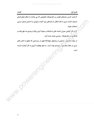 ٣٠
‫ﮐﻠﯿﺎت‬ ‫اول‬ ‫ﻓﺼﻞ‬
2(‫ﻓﯿﻠﺘﺮﻫـﺎي‬ ‫ﺷﮑﻞ‬ ‫ﺑﻪ‬ ‫ﺗﻮاﻧﻨﺪ‬ ‫ﻣﯽ‬ ‫ﮐﻪ‬ ‫ﻣﺨﺼﻮص‬ ‫ﻫﺎرﻣﻮﻧﯿﮏ‬ ‫زﯾﺮ‬ ‫ﻓﻠﯿﺘﺮ‬ ‫ﻣﺪارﻫﺎي‬ ‫ﮐﺮدن‬ ‫ﻧﺼﺐ‬
‫اﻧﺘﻘ‬ ‫ﺧﻂ‬ ‫ﺑﺎ‬ ‫ﺳﺮي‬ ‫ﮐﻨﻨﺪه‬ ‫ﻣﺴﺪود‬‫ﺳـﺮي‬ ‫ﻫـﺎي‬ ‫ﺧـﺎزن‬ ‫ﺑـﺎ‬ ‫ﻣـﻮازي‬ ‫ﮐﻨﻨﺪه‬ ‫ﻣﯿﺮا‬ ‫ﻣﺪارﻫﺎي‬ ‫ﯾﺎ‬ ‫ﺎل‬
‫ﺷﻮﻧﺪ‬ ‫اﺳﺘﻔﺎده‬.
3(‫و‬ ‫ﻃﻮرﯾﮑـﻪ‬ ‫ﺑـﻪ‬ ‫ﻣﺮﺟـﻊ‬ ‫وﻟﺘﺎژ‬ ‫ﮐﺮدن‬ ‫ﻣﺪوﻟﻪ‬ ‫و‬ ‫اﺳﺘﺎﺗﯿﮏ‬ ‫ﻫﺎي‬ ‫ﮐﻨﻨﺪه‬ ‫ﺟﺒﺮان‬ ‫ﮔﺮﻓﺘﻦ‬ ‫ﮐﺎر‬ ‫ﺑﻪ‬
‫آورد‬ ‫ﭘﺪﯾﺪ‬ ‫ﻣﺜﺒﺖ‬ ‫ﻣﯿﺮاﯾﯽ‬ ، ‫ﻫﺎرﻣﻮﻧﯿﮏ‬ ‫زﯾﺮ‬ ‫ﻓﺮﮐﺎﻧﺲ‬.
‫ﺧ‬ ‫ﺑﻪ‬ ‫ﻣﺠﻬﺰ‬ ‫ﮐﻪ‬ ‫ﺳﯿﺴﺘﻤﯽ‬ ‫در‬ ‫ﻓﻮق‬ ‫ﭼﻬﺎرﮔﺎﻧﻪ‬ ‫روﺷﻬﺎي‬ ‫از‬ ‫ﺗﺮﮐﯿﺒﯽ‬ ، ‫ﺷﺪﯾﺪﺗﺮ‬ ‫ﻣﻮارد‬ ‫در‬‫ﻫﺎي‬ ‫ﺎزن‬
‫ﺷـﺪه‬ ‫ﮔﺮﻓﺘـﻪ‬ ‫ﮐﺎر‬ ‫ﺑﻪ‬ ‫آﻣﯿﺰي‬ ‫ﻣﻮﻓﻘﯿﺖ‬ ‫ﻧﺤﻮ‬ ‫ﺑﻪ‬ ، ‫اﺳﺖ‬ ‫ﺑﻮده‬ ‫ﺳﯿﺴﺘﻢ‬ ‫از‬ ‫ﻣﺘﻌﺪدي‬ ‫ﻧﻘﺎط‬ ‫در‬ ‫ﺳﺮي‬
‫اﺳﺖ‬.
www.powerengineering.blogfa.com
w
w
w
.pow
erengineering.blogfa.com
 