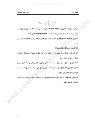 ٤٨
‫دوم‬ ‫ﻓﺼﻞ‬‫ﺟﺒﺮاﻧﺴﺎزﻫﺎ‬ ‫اﻧﻮاع‬
2
1 λ−
−
==
+
C
CL
CL
TCSC
X
XX
XX
X
‫و‬ ‫اﻟﻘﺎﯾﯽ‬ ، ‫وﻟﺘﺎژ‬ ‫ﻣﺪ‬ ‫اﯾﻦ‬ ‫در‬Boost factor‫اﺳﺖ‬ ‫ﻣﻨﻔﯽ‬.‫زﻣﺎﻧﯿﮑﻪ‬λ‫واﺣـﺪ‬ ‫از‬ ‫ﺑﺰرﮔﺘﺮ‬ ً‫ﺎ‬‫اﺳﺎﺳ‬
‫داﻣﻨﻪ‬ ، ‫اﺳﺖ‬UC‫داﻣﻨﻪ‬ ‫از‬ ‫ﮐﻤﺘﺮ‬ ‫ﺑﺴﯿﺎر‬UC‫در‬Blocking mode‫ﺑﺎﺷﺪ‬ ‫ﻣﯽ‬.
‫ﺑﻨﺎﺑﺮاﯾﻦ‬bypass mode‫ﻣـﯽ‬ ‫ﮐـﺎر‬ ‫ﺑﻪ‬ ‫ﺧﻄﺎﻫﺎ‬ ‫ﺑﺮوز‬ ‫ﺧﻼل‬ ‫در‬ ‫ﺧﺎزن‬ ‫روي‬ ‫ﻓﺸﺎر‬ ‫ﮐﺎﺳﺘﻦ‬ ‫ﺑﺮاي‬
‫رود‬.
3(Capacitive Boost mpde:
، ‫ﺧـﺎزن‬ ‫وﻟﺘﺎژ‬ ‫ﺻﻔﺮ‬ ‫از‬ ‫ﻋﺒﻮر‬ ‫از‬ ‫ﻗﺒﻞ‬ ‫درﺳﺖ‬ ‫ﮐﻪ‬ ‫ﺷﻮد‬ ‫وارد‬ ‫ﺗﺮﯾﺴﺘﻮري‬ ‫ﺑﻪ‬ ‫ﺗﺮﯾﮕﺮ‬ ‫ﭘﺎﻟﺲ‬ ‫ﯾﮏ‬ ‫اﮔﺮ‬
‫اﺳﺖ‬ ‫ﻣﺜﺒﺖ‬ ‫آن‬ ‫ﺳﺮ‬ ‫دو‬ ‫وﻟﺘﺎژ‬.
‫ﻣﯽ‬ ‫در‬ ‫ﮔﺮدش‬ ‫ﺑﻪ‬ ‫ﻣﻮازي‬ ‫ﺳﻠﻔﯽ‬ ‫ﺷﺎﺧﻪ‬ ‫در‬ ، ‫ﺧﺎزن‬ ‫ﺷﺪن‬ ‫دﺷﺎرژ‬ ‫ﺟﺮﯾﺎن‬ ‫آﻧﮕﺎه‬‫آﯾﺪ‬.‫ﺟﺮﯾﺎن‬ ‫اﯾﻦ‬
‫ﺳـﺒﺐ‬ ‫اﻣـﺮ‬ ‫اﯾـﻦ‬ ‫ﮐـﻪ‬ ‫ﮐﻨـﺪ‬ ‫ﻣﯽ‬ ‫ﻋﺒﻮر‬ ‫ﺧﺎزﻧﯽ‬ ‫ﺑﺎﻧﮏ‬ ‫از‬ ‫و‬ ‫ﺷﻮد‬ ‫ﻣﯽ‬ ‫ﺟﻤﻊ‬ ‫ﺧﻂ‬ ‫ﺟﺮﯾﺎن‬ ‫ﺑﺎ‬ ‫دﺷﺎرژ‬
‫ﺷﻮد‬ ‫ﻣﯽ‬ ‫ﺧﺎزن‬ ‫وﻟﺘﺎژ‬ ‫اﻓﺰاﯾﺶ‬.
‫ﮐﻨـﺪ‬ ‫ﻣـﯽ‬ ‫ﻋﺒـﻮر‬ ‫ﺗﺮﯾﺴﺘﻮر‬ ‫ﺷﺎﺧﻪ‬ ‫از‬ ‫ﮐﻪ‬ ‫ﺟﺮﯾﺎﻧﯽ‬ ‫ﺑﻪ‬ ‫ﻧﺴﺒﺖ‬ ‫ﺧﺎزن‬ ‫ﺳﺮ‬ ‫دو‬ ‫وﻟﺘﺎژ‬ ‫ﭘﯿﮏ‬ ‫ﺑﺪﯾﻨﺴﺎن‬
‫ﯾﺎﻓﺖ‬ ‫ﺧﻮاﻫﺪ‬ ‫اﻓﺰاﯾﺶ‬.
www.powerengineering.blogfa.com
w
w
w
.pow
erengineering.blogfa.com
 