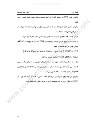 ٥٢
‫دوم‬ ‫ﻓﺼﻞ‬‫ﺟﺒﺮاﻧﺴﺎزﻫﺎ‬ ‫اﻧﻮاع‬
‫ﺷﺪن‬ ‫ﺧﺎﻣﻮش‬GTO‫ﻣـﯽ‬ ‫ﮐﻨﺘـﺮل‬ ‫ﺧـﻂ‬ ‫ﺟﺮﯾﺎن‬ ‫ﭘﯿﮏ‬ ‫ﺑﻪ‬ ‫ﻧﺴﺒﺖ‬ ‫ﺗﺎﺧﯿﺮ‬ ‫زاوﯾﻪ‬ ‫ﯾﮏ‬ ‫وﺳﯿﻠﻪ‬ ‫ﺑﻪ‬
‫ﺷﻮد‬.
‫در‬ ‫اﻣﺮ‬ ‫اﯾﻦ‬ ‫ﮐﻪ‬ ‫دﻫﺪ‬ ‫رخ‬ ‫ﺗﻮاﻧﺪ‬ ‫ﻣﯽ‬ ‫ﺳﯿﮑﻞ‬ ‫ﻧﯿﻢ‬ ‫ﻫﺮ‬ ‫در‬ ‫ﺑﺎر‬ ‫ﯾﮏ‬ ‫ﻓﻘﻂ‬ ‫ﺧﺎزن‬ ‫وﻟﺘﺎژ‬ ‫ﺗﻨﻈﯿﻢ‬ ‫ﺑﻨﺎﺑﺮاﯾﻦ‬
‫اﺳﺖ‬ ‫ﺷﺪه‬ ‫داده‬ ‫ﻧﺸﺎن‬ ‫ﻗﺒﻞ‬ ‫ﺷﮑﻞ‬.
‫ﺣﺎﻟﺖ‬ ‫اﯾﻦ‬ ‫در‬GCSC‫راﮐﺘﺎﻧﺲ‬ ‫ﺑﺎ‬ ‫ﺧﺎزن‬ ‫ﯾﮏ‬ ‫ﺑﻪ‬ ‫ﺷﺒﯿﻪ‬ ‫اﺛﺮي‬‫دارد‬ ‫ﮐﻨﺘﺮل‬ ‫ﻗﺎﺑﻞ‬ ‫ﻣﺘﻐﯿﺮ‬.
‫اﻧﺪوﮐﺘﺎﻧﺲ‬ ‫از‬ ‫ﮔﺬرﻧﺪه‬ ‫ﺟﺮﯾﺎن‬ ‫ﻣﻮج‬ ‫ﺷﮑﻞ‬ ‫ﻣﻘﺎﯾﺴﻪ‬ ‫از‬TCR‫وﻟﺘـﺎژ‬ ‫ﻣـﻮج‬ ‫ﺷـﮑﻞ‬ ‫و‬GCSC،
‫ﺷﻮد‬ ‫ﻣﯽ‬ ‫ﻣﺠﺴﻢ‬ ‫دو‬ ‫اﯾﻦ‬ ‫ﺑﻮدن‬ ‫دوﮔﺎن‬.
2-2-4-SSSC)Static Cynchronous Series capacitor: (
‫اﺳﺘﺎﻧﺪارد‬IEEE‫و‬SSSC‫ﮐﻨﺪ‬ ‫ﻣﯽ‬ ‫ﺗﻌﺮﯾﻒ‬ ‫اﯾﻨﮕﻮﻧﻪ‬ ‫را‬:
‫اﺳﺘﺎﺗﯿﮏ‬ ‫ﺳﻨﮑﺮون‬ ‫ﻣﻮﻟﺪ‬ ‫ﯾﮏ‬‫ﺟﺒـﺮان‬ ‫ﯾـﮏ‬ ‫ﻋﻨـﻮان‬ ‫ﺑﻪ‬ ، ‫ﺧﺎرﺟﯽ‬ ‫اﻟﮑﺘﺮﯾﮑﯽ‬ ‫ﻣﻨﺒﻊ‬ ‫ﯾﮏ‬ ‫ﺑﺪون‬
‫اﻓﺰاﯾﺶ‬ ‫ﯾﺎ‬ ‫ﮐﺎﻫﺶ‬ ‫ﻫﺪف‬ ‫ﺑﺎ‬ ‫را‬ ‫ﺧﻂ‬ ‫ﺟﺮﯾﺎن‬ ‫ﻣﺴﺘﻘﻞ‬ ‫ﻃﻮر‬ ‫ﺑﻪ‬ ‫ﮐﻪ‬ ‫ﮐﻨﺪ‬ ‫ﻣﯽ‬ ‫ﮐﺎر‬ ‫ﮐﻨﻨﺪه‬ ‫ﺳﺮي‬ ‫ﮐﻨﻨﺪه‬
‫ﮐﻨﺪ‬ ‫ﻣﯽ‬ ‫ﮐﻨﺘﺮل‬ ‫ﺧﻂ‬ ‫در‬ ‫ﺷﺪه‬ ‫رﻫﺎ‬ ‫راﮐﺘﯿﻮ‬ ‫وﻟﺘﺎژ‬ ‫ﻫﻤﻪ‬.
‫آورد‬ ‫ﻋﻤـﻞ‬ ‫ﺑـﻪ‬ ‫ﮐﻨﺘﺮل‬ ، ‫ﯾﺎﻓﺘﻪ‬ ‫اﻧﺘﻘﺎل‬ ‫اﻟﮑﺘﺮﯾﮑﯽ‬ ‫ﺗﻮان‬ ‫روي‬ ‫ﺗﻮاﻧﺪ‬ ‫ﻣﯽ‬ ‫ﺑﻨﺎﺑﺮاﯾﻦ‬.‫ﮐـﺎر‬ ‫اﺻـﻮل‬
SSSC‫اﺳﺖ‬ ‫ﺷﺪه‬ ‫داده‬ ‫ﻧﺸﺎن‬ ، ‫ﻣﻮﻟﺪ‬ ‫دو‬ ‫داراي‬ ‫ﺳﯿﺴﺘﻢ‬ ‫ﯾﮏ‬ ‫ﺑﺮاي‬ ‫زﯾﺮ‬ ‫ﺷﮑﻞ‬ ‫در‬:
www.powerengineering.blogfa.com
w
w
w
.pow
erengineering.blogfa.com
 