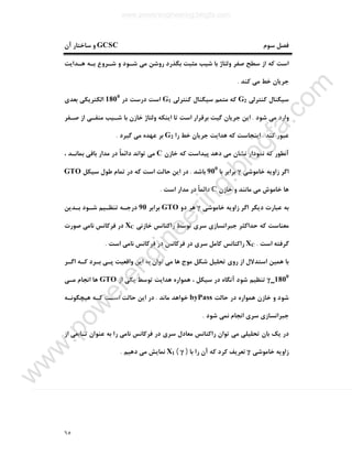 ٦٥
‫ﺳﻮم‬ ‫ﻓﺼﻞ‬GCSC‫آن‬ ‫ﺳﺎﺧﺘﺎر‬ ‫و‬
‫ﻣﺜ‬ ‫ﺷﯿﺐ‬ ‫ﺑﺎ‬ ‫وﻟﺘﺎژ‬ ‫ﺻﻔﺮ‬ ‫ﺳﻄﺢ‬ ‫از‬ ‫ﮐﻪ‬ ‫اﺳﺖ‬‫ﻫـﺪاﯾﺖ‬ ‫ﺑـﻪ‬ ‫ﺷـﺮوع‬ ‫و‬ ‫ﺷـﻮد‬ ‫ﻣﯽ‬ ‫روﺷﻦ‬ ‫ﺑﮕﺬرد‬ ‫ﺒﺖ‬
‫ﮐﻨﺪ‬ ‫ﻣﯽ‬ ‫ﺧﻂ‬ ‫ﺟﺮﯾﺎن‬.
‫ﮐﻨﺘﺮﻟﯽ‬ ‫ﺳﯿﮕﻨﺎل‬G2‫ﮐﻨﺘﺮﻟﯽ‬ ‫ﺳﯿﮕﻨﺎل‬ ‫ﻣﺘﻤﻢ‬ ‫ﮐﻪ‬G1‫در‬ ‫درﺳﺖ‬ ‫اﺳﺖ‬1800
‫ﺑﻌﺪي‬ ‫اﻟﮑﺘﺮﯾﮑﯽ‬
‫ﺷﻮد‬ ‫ﻣﯽ‬ ‫وارد‬.‫ﺻـﻔﺮ‬ ‫از‬ ‫ﻣﻨﻔـﯽ‬ ‫ﺷـﯿﺐ‬ ‫ﺑﺎ‬ ‫ﺧﺎزن‬ ‫وﻟﺘﺎژ‬ ‫اﯾﻨﮑﻪ‬ ‫ﺗﺎ‬ ‫اﺳﺖ‬ ‫ﺑﺮﻗﺮار‬ ‫ﮔﯿﺖ‬ ‫ﺟﺮﯾﺎن‬ ‫اﯾﻦ‬
‫ﮐﻨﺪ‬ ‫ﻋﺒﻮر‬.‫را‬ ‫ﺧﻂ‬ ‫ﺟﺮﯾﺎن‬ ‫ﻫﺪاﯾﺖ‬ ‫ﮐﻪ‬ ‫اﯾﻨﺠﺎﺳﺖ‬G2‫ﻋﻬﺪ‬ ‫ﺑﺮ‬‫ﮔﯿﺮد‬ ‫ﻣﯽ‬ ‫ه‬.
‫ﺧﺎزن‬ ‫ﮐﻪ‬ ‫ﭘﯿﺪاﺳﺖ‬ ‫دﻫﺪ‬ ‫ﻣﯽ‬ ‫ﻧﺸﺎن‬ ‫ﻧﻤﻮدار‬ ‫ﮐﻪ‬ ‫آﻧﻄﻮر‬C، ‫ﺑﻤﺎﻧـﺪ‬ ‫ﺑﺎﻗﯽ‬ ‫ﻣﺪار‬ ‫در‬ ً‫ﺎ‬‫داﺋﻤ‬ ‫ﺗﻮاﻧﺪ‬ ‫ﻣﯽ‬
‫ﺧﺎﻣﻮﺷﯽ‬ ‫زاوﯾﻪ‬ ‫اﮔﺮ‬γ‫ﺑﺎ‬ ‫ﺑﺮاﺑﺮ‬900
‫ﺑﺎﺷﺪ‬.‫ﺳﯿﮑﻞ‬ ‫ﻃﻮل‬ ‫ﺗﻤﺎم‬ ‫در‬ ‫ﮐﻪ‬ ‫اﺳﺖ‬ ‫ﺣﺎﻟﺖ‬ ‫اﯾﻦ‬ ‫در‬GTO
‫ﺧﺎزن‬ ‫و‬ ‫ﻣﺎﻧﻨﺪ‬ ‫ﻣﯽ‬ ‫ﺧﺎﻣﻮش‬ ‫ﻫﺎ‬C‫اﺳﺖ‬ ‫ﻣﺪار‬ ‫در‬ ً‫ﺎ‬‫داﺋﻤ‬.
‫ﺧﺎﻣﻮﺷﯽ‬ ‫زاوﯾﻪ‬ ‫اﮔﺮ‬ ‫دﯾﮕﺮ‬ ‫ﻋﺒﺎرت‬ ‫ﺑﻪ‬γ‫دو‬ ‫ﻫﺮ‬GTO‫ﺑﺮاﺑﺮ‬90‫ﺑـﺪﯾﻦ‬ ‫ﺷـﻮد‬ ‫ﺗﻨﻈـﯿﻢ‬ ‫درﺟـﻪ‬
‫ﺧﺎزﻧﯽ‬ ‫راﮐﺘﺎﻧﺲ‬ ‫ﺗﻮﺳﻂ‬ ‫ﺳﺮي‬ ‫ﺟﺒﺮاﻧﺴﺎزي‬ ‫ﺣﺪاﮐﺜﺮ‬ ‫ﮐﻪ‬ ‫ﻣﻌﻨﺎﺳﺖ‬XC‫ﺻﻮرت‬ ‫ﻧﺎﻣﯽ‬ ‫ﻓﺮﮐﺎﻧﺲ‬ ‫در‬
‫اﺳﺖ‬ ‫ﮔﺮﻓﺘﻪ‬.XC‫اﺳﺖ‬ ‫ﻧﺎﻣﯽ‬ ‫ﻓﺮﮐﺎﻧﺲ‬ ‫در‬ ‫ﻓﺮﮐﺎﻧﺲ‬ ‫در‬ ‫ﺳﺮي‬ ‫ﮐﺎﻣﻞ‬ ‫راﮐﺘﺎﻧﺲ‬.
‫اﮔـﺮ‬ ‫ﮐـﻪ‬ ‫ﺑـﺮد‬ ‫ﭘـﯽ‬ ‫واﻗﻌﯿﺖ‬ ‫اﯾﻦ‬ ‫ﺑﻪ‬ ‫ﺗﻮان‬ ‫ﻣﯽ‬ ‫ﻫﺎ‬ ‫ﻣﻮج‬ ‫ﺷﮑﻞ‬ ‫ﺗﺤﻠﯿﻞ‬ ‫روي‬ ‫از‬ ‫اﺳﺘﺪﻻل‬ ‫ﻫﻤﯿﻦ‬ ‫ﺑﺎ‬
γ‗1800
‫از‬ ‫ﯾﮑﯽ‬ ‫ﺗﻮﺳﻂ‬ ‫ﻫﺪاﯾﺖ‬ ‫ﻫﻤﻮاره‬ ، ‫ﺳﯿﮑﻞ‬ ‫در‬ ‫آﻧﮕﺎه‬ ‫ﺷﻮد‬ ‫ﺗﻨﻈﯿﻢ‬GTO‫ﻣـﯽ‬ ‫اﻧﺠﺎم‬ ‫ﻫﺎ‬
‫ﺣﺎﻟﺖ‬ ‫در‬ ‫ﻫﻤﻮاره‬ ‫ﺧﺎزن‬ ‫و‬ ‫ﺷﻮد‬byPass‫ﻣﺎﻧﺪ‬ ‫ﺧﻮاﻫﺪ‬.‫ﻫﯿﭽﮕﻮﻧـﻪ‬ ‫ﮐـﻪ‬ ‫اﺳـﺖ‬ ‫ﺣﺎﻟﺖ‬ ‫اﯾﻦ‬ ‫در‬
‫ﺷﻮد‬ ‫ﻧﻤﯽ‬ ‫اﻧﺠﺎم‬ ‫ﺳﺮي‬ ‫ﺟﺒﺮاﻧﺴﺎزي‬.
‫ﺳﺮي‬ ‫ﻣﻌﺎدل‬ ‫راﮐﺘﺎﻧﺲ‬ ‫ﺗﻮان‬ ‫ﻣﯽ‬ ‫ﺗﺤﻠﯿﻠﯽ‬ ‫ﺑﺎن‬ ‫ﯾﮏ‬ ‫در‬‫از‬ ‫ﺗـﺎﺑﻌﯽ‬ ‫ﻋﻨﻮان‬ ‫ﺑﻪ‬ ‫را‬ ‫ﻧﺎﻣﯽ‬ ‫ﻓﺮﮐﺎﻧﺲ‬ ‫در‬
‫زاو‬‫ﺧﺎﻣﻮﺷﯽ‬ ‫ﯾﻪ‬γ‫ﺑﺎ‬ ‫را‬ ‫آن‬ ‫ﮐﻪ‬ ‫ﮐﺮد‬ ‫ﺗﻌﺮﯾﻒ‬)γ(X1‫دﻫﯿﻢ‬ ‫ﻣﯽ‬ ‫ﻧﻤﺎﯾﺶ‬.
www.powerengineering.blogfa.com
w
w
w
.pow
erengineering.blogfa.com
 