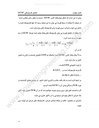 ٧٩
‫ﭼﻬﺎرم‬ ‫ﻓﺼﻞ‬‫ﻫﺎرﻣﻮﻧﯿﮑﯽ‬ ‫ﺗﺤﻠﯿﻞ‬GCSC
‫ﺧﺎزن‬ ‫وﻟﺘﺎژ‬ ‫ﻣﻮج‬ ‫ﺷﮑﻞ‬ ‫ﮐﻪ‬ ‫دﯾﺪم‬ ‫اﯾﻦ‬ ‫از‬ ‫ﭘﯿﺶ‬GCSC‫اﺳﺖ‬ ‫ﻣﺘﻘﺎرن‬ ‫زﻣﺎن‬ ‫ﻣﺤﻮر‬ ‫ﺑﻪ‬ ‫ﻧﺴﺒﺖ‬ ،.
‫را‬ ‫ﻓـﺮد‬ ‫ﻫﺎرﻣﻮﻧﯿﮏ‬ ‫ﺗﻨﻬﺎ‬ ‫ﮐﻪ‬ ‫رﺳﯿﺪ‬ ‫ﻧﺘﯿﺠﻪ‬ ‫اﯾﻦ‬ ‫ﺑﻪ‬ ‫ﺗﻮان‬ ‫ﻣﯽ‬ ‫ﻓﻮرﯾﻪ‬ ‫ﺑﺴﻂ‬ ‫از‬ ‫اﺳﺘﻔﺎده‬ ‫ﺑﺎ‬ ‫ﻧﺘﯿﺠﻪ‬ ‫در‬
‫ﻣﯽ‬ ‫ﺷﺎﻣﻞ‬‫اﺳﺖ‬ ‫ﺻﻔﺮ‬ ‫زوج‬ ‫ﻫﺎي‬ ‫ﻫﺎرﻣﻮﻧﯿﮏ‬ ‫ﺑﺮاي‬ ‫ﻓﻮرﯾﻪ‬ ‫ﺳﺮي‬ ‫ﺿﺮاﺋﺐ‬ ‫و‬ ‫ﺷﻮد‬.
‫ﺗﻮﺳﻂ‬ ‫ﺷﺪه‬ ‫ﺗﻮﻟﯿﺪ‬ ‫وﻟﺘﺎژ‬ ‫ﻫﺎي‬ ‫ﻫﺎرﻣﻮﻧﯿﮏ‬ ‫ﺗﻮان‬ ‫ﻣﯽ‬ ‫ﻓﻮرﯾﻪ‬ ‫ﺗﺤﻠﯿﻞ‬ ‫از‬ ‫اﺳﺘﻔﺎده‬ ‫ﺑﺎ‬GCSC‫ﺑـﻪ‬ ‫را‬
‫آورد‬ ‫دﺳﺖ‬ ‫ﺑﻪ‬ ‫زﯾﺮ‬ ‫ﺻﻮرت‬:
( )[ ] ( )[ ] ( )






−
−
−
+
+
+
=
h
hSin
Cos
h
hSin
h
hSinV
V CO
Ch
γ
γ
γγ
π
.
.
1
.1
.
2
1
1
.1
.
2
1
..4
‫آن‬ ‫در‬ ‫ﮐﻪ‬:
VCO‫ﺧﺎزن‬ ‫وﻟﺘﺎژ‬ ‫ﭘﯿﮏ‬GCSC‫دو‬ ‫زﻣﺎﻧﯿﮑﻪ‬ ‫اﺳﺖ‬GTO‫ﺧﺎزن‬ ‫و‬ ‫ﻫﺴﺘﻨﺪ‬ ‫ﺧﺎﻣﻮش‬‫ﻃـﻮر‬ ‫ﺑﻪ‬
‫دارد‬ ‫ﻗﺮار‬ ‫ﻣﺪار‬ ‫در‬ ‫ﮐﺎﻣﻞ‬.
γ‫ﺧﺎﻣﻮﺷﯽ‬ ‫زاوﯾﻪ‬GTO‫ﻫﺎﺳﺖ‬.
h‫و‬ ‫اﺳﺖ‬ ‫ﻫﺎرﻣﻮﻧﯿﮏ‬ ‫ﻣﺮﺗﺒﻪ‬...h=3,5,7,
K=1,2,3,…‫و‬h=2k+1
‫ﮐﻨﯿﻢ‬ ‫اﺷﺎره‬ ‫ﮐﺎرﺑﺮي‬ ‫و‬ ‫ﺟﺎﻟﺐ‬ ‫ﻧﮑﺘﻪ‬ ‫ﯾﮏ‬ ‫ﺑﻪ‬ ‫اﺳﺖ‬ ‫ﻻزم‬ ‫اﯾﻨﺠﺎ‬ ‫در‬.‫در‬ ‫ﮔﺬﺷـﺘﻪ‬ ‫ﻫـﺎي‬ ‫ﺑﺨـﺶ‬ ‫در‬
‫ﻣﻮرد‬TCR‫ﺑﺎ‬ ‫آن‬ ‫ﺑﻮدن‬ ‫دوﮔﺎن‬ ‫و‬GCSC‫ﮐﺮدﯾﻢ‬ ‫ﺑﺤﺚ‬.
‫ﻗ‬ ‫ﻫﺎي‬ ‫ﻗﺴﻤﺖ‬ ‫ﺑﻪ‬ ‫اﮔﺮ‬‫آن‬ ‫در‬ ‫ﮐﻪ‬ ‫ﺷﺪ‬ ‫ﺧﻮاﻫﯿﻢ‬ ‫ﻣﺘﻮﺟﻪ‬ ‫ﺑﺰﻧﯿﻢ‬ ‫ﺳﺮي‬ ‫ﺒﻞ‬TCR‫آﺗﺶ‬ ‫زاوﯾﻪ‬ ‫ﮐﻨﺘﺮل‬
‫ﺳﺎزد‬ ‫ﻣﯽ‬ ‫ﺟﺎري‬ ‫راﮐﺘﻮر‬ ‫در‬ ‫را‬ ‫ﺳﯿﻨﻮﺳﯽ‬ ‫ﻏﯿﺮ‬ ‫ﻣﻮج‬ ‫ﺷﮑﻞ‬ ‫ﺑﺎ‬ ‫ﺟﺮﯾﺎن‬ ‫ﯾﮏ‬.
‫ﻣـﯽ‬ ‫ﺗﻮﻟﯿﺪ‬ ‫ﻧﯿﺰ‬ ‫ﺟﺮﯾﺎن‬ ‫ﻫﺎي‬ ‫ﻫﺎرﻣﻮﻧﯿﮏ‬ ، ‫ﺟﺮﯾﺎن‬ ‫ﺑﻨﯿﺎدي‬ ‫ﻣﻮﻟﻔﻪ‬ ‫ﺑﺮ‬ ‫ﻋﻼوه‬ ، ‫ﻣﺠﻤﻮع‬ ‫در‬ ‫ﺑﻨﺎﺑﺮاﯾﻦ‬
‫ﺷﻮﻧﺪ‬.
www.powerengineering.blogfa.com
w
w
w
.pow
erengineering.blogfa.com
 