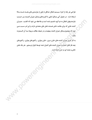 ٨
‫ﻃﺮاﺣﯽ‬‫ﺑـﺎﻻ‬ ‫ﺷـﺪه‬ ‫ﺑﺤـﺚ‬ ‫ﻫﺎي‬ ‫ﻧﯿﺎزﻣﻨﺪي‬ ‫از‬ ‫ﯾﮑﯽ‬ ‫ﺑﺎ‬ ‫ﺣﺪاﻗﻞ‬ ‫اﻧﺘﻘﺎل‬ ‫ﺳﯿﺴﺘﻢ‬ ‫اﺟﺰاء‬ ‫از‬ ‫ﯾﮏ‬ ‫ﻫﺮ‬
‫دارد‬ ‫ارﺗﺒﺎط‬.‫ﺣـﺴﺐ‬ ‫ﺑـﺮ‬ ‫ﮐﻨﻨـﺪه‬ ‫ﺟﺒﺮان‬ ‫وﺳﺎﯾﻞ‬ ‫ﮐﺎرﺑﺮدﻫﺎي‬ ‫ﯾﺎ‬ ‫اﺻﻠﯽ‬ ‫ﻣﺴﺎﺋﻞ‬ ‫آﺗﯽ‬ ‫ﺟﺪول‬ ‫در‬
‫ﺟﺒـﺮان‬ ، ‫اﻏﻠـﺐ‬ ‫ﮐﻪ‬ ‫ﺷﻮد‬ ‫ﻣﯽ‬ ‫ﻣﻼﺣﻈﻪ‬ ‫و‬ ‫اﺳﺖ‬ ‫ﺷﺪه‬ ‫ﺗﻘﺴﯿﻢ‬ ‫ﮔﺮوه‬ ‫دو‬ ‫ﺑﻪ‬ ‫اﻧﺘﻘﺎل‬ ‫ﻧﯿﺎزﻣﻨﺪﯾﻬﺎي‬
‫ﻫﺴﺘﻨﺪ‬ ‫ﺧﺎص‬ ‫ﻣﻘﺎﺻﺪ‬ ‫ﺑﺮاي‬ ‫ﮐﻪ‬ ‫ﻫﺎﯾﯽ‬ ‫ﮐﻨﻨﺪه‬‫ﻣـﯽ‬ ‫ﺳـﺒﺐ‬ ‫اﻣﺮ‬ ‫اﯾﻦ‬ ‫و‬ ‫دارﻧﺪ‬ ‫ﻣﺘﻌﺪدي‬ ‫ﻫﺎي‬ ‫ﻧﻘﺶ‬
‫ﮔـﺴﺘﺮده‬ ‫آن‬ ‫ﺑـﻪ‬ ‫ﻣﺮﺑﻮط‬ ‫ﻣﻄﺎﻟﺐ‬ ‫ﻧﺘﯿﺠﻪ‬ ‫در‬ ‫و‬ ‫ﭘﯿﭽﯿﺪه‬ ‫ﮐﻨﻨﺪه‬ ‫ﺟﺒﺮان‬ ‫وﺳﺎﺋﻞ‬ ‫ﻣﻮﺿﻮع‬ ‫ﮐﻪ‬ ‫ﺷﻮد‬
‫ﺑﺎﺷﺪ‬.
‫راﮐﺘﻮرﻫﺎي‬ ، ‫ﻣﻮازي‬ ‫راﮐﺘﻮرﻫﺎي‬ ، ‫ﻣﻮازي‬ ‫ﺧﺎزن‬ ، ‫ﺳﺮي‬ ‫ﺧﺎزن‬ ‫ﻫﺎي‬ ‫ﮐﻨﻨﺪه‬ ‫ﺟﺒﺮان‬ ‫ﮔﯿﺮي‬ ‫ﮐﺎر‬ ‫ﺑﻪ‬
‫اﻧﻮ‬ ‫ﺗﻮﺳﻂ‬ ‫ﺷﺪه‬ ‫ﮐﻨﺘﺮل‬ ‫ﻫﺎي‬ ‫ﮐﻨﻨﺪه‬ ‫ﺟﺒﺮان‬ ‫و‬ ‫اﺷﺒﺎع‬ ‫ﻗﺎﺑﻞ‬ ‫ﻓﺎز‬ ‫ﭼﻨﺪ‬‫ﻧﻘﺶ‬ ‫ﯾﮏ‬ ‫ﻫﺮ‬ ، ‫ﺗﺮﯾﺴﺘﻮر‬ ‫اع‬
‫دارﻧﺪ‬ ‫راﺳﺘﺎ‬ ‫اﯾﻦ‬ ‫در‬ ‫اي‬ ‫ﻋﻤﺪه‬ ‫و‬ ‫ﺧﺎص‬.
www.powerengineering.blogfa.com
w
w
w
.pow
erengineering.blogfa.com
 