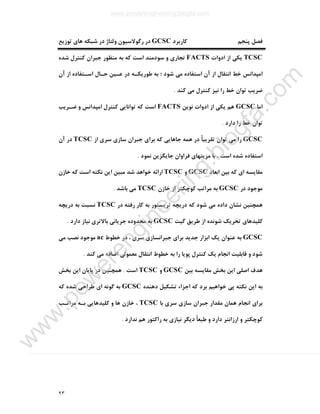 ٩٣
‫ﮐﺎرﺑﺮد‬ ‫ﭘﻨﺠﻢ‬ ‫ﻓﺼﻞ‬GCSC‫ﺗﻮزﯾﻊ‬ ‫ﻫﺎي‬ ‫ﺷﺒﮑﻪ‬ ‫در‬ ‫وﻟﺘﺎژ‬ ‫رﮔﻮﻻﺳﯿﻮن‬ ‫در‬
TCSC‫ﯾﮑ‬‫ادوات‬ ‫از‬ ‫ﯽ‬FACTS‫ﺷﺪه‬ ‫ﮐﻨﺘﺮل‬ ‫ﺟﺒﺮان‬ ‫ﻣﻨﻈﻮر‬ ‫ﺑﻪ‬ ‫ﮐﻪ‬ ‫اﺳﺖ‬ ‫ﺳﻮدﻣﻨﺪ‬ ‫و‬ ‫ﺗﺠﺎري‬
‫آن‬ ‫از‬ ‫اﺳـﺘﻔﺎده‬ ‫ﺣـﺎل‬ ‫ﻋـﯿﻦ‬ ‫در‬ ‫ﻃﻮرﯾﮑـﻪ‬ ‫ﺑﻪ‬ ‫؛‬ ‫ﺷﻮد‬ ‫ﻣﯽ‬ ‫اﺳﺘﻔﺎده‬ ‫آن‬ ‫از‬ ‫اﻧﺘﻘﺎل‬ ‫ﺧﻂ‬ ‫اﻣﭙﺪاﻧﺲ‬
‫ﮐﻨﺪ‬ ‫ﻣﯽ‬ ‫ﮐﻨﺘﺮل‬ ‫ﻧﯿﺰ‬ ‫را‬ ‫ﺧﻂ‬ ‫ﺗﻮان‬ ‫ﺿﺮﯾﺐ‬.
‫اﻣﺎ‬GCSC‫ﻧﻮﯾﻦ‬ ‫ادوات‬ ‫از‬ ‫ﯾﮑﯽ‬ ‫ﻫﻢ‬FACTS‫ﺿـﺮﯾﺐ‬ ‫و‬ ‫اﻣﭙﺪاﻧﺲ‬ ‫ﮐﻨﺘﺮل‬ ‫ﺗﻮاﻧﺎﯾﯽ‬ ‫ﮐﻪ‬ ‫اﺳﺖ‬
‫ﺧﻂ‬ ‫ﺗﻮان‬‫دارد‬ ‫را‬.
GCSC‫از‬ ‫ﺳﺮي‬ ‫ﺳﺎزي‬ ‫ﺟﺒﺮان‬ ‫ﺑﺮاي‬ ‫ﮐﻪ‬ ‫ﺟﺎﻫﺎﯾﯽ‬ ‫ﻫﻤﻪ‬ ‫در‬ ً‫ﺎ‬‫ﺗﻘﺮﯾﺒ‬ ‫ﺗﻮان‬ ‫ﻣﯽ‬ ‫را‬TCSC‫آن‬ ‫در‬
‫ﻧﻤﻮد‬ ‫ﺟﺎﯾﮕﺰﯾﻦ‬ ‫ﻓﺮاوان‬ ‫ﻣﺰﯾﺘﻬﺎي‬ ‫ﺑﺎ‬ ، ‫اﺳﺖ‬ ‫ﺷﺪه‬ ‫اﺳﺘﻔﺎده‬.
‫اﺑﻌﺎد‬ ‫ﺑﯿﻦ‬ ‫ﮐﻪ‬ ‫اي‬ ‫ﻣﻘﺎﯾﺴﻪ‬GCSC‫و‬TCSC‫ﺧﺎزن‬ ‫ﮐﻪ‬ ‫اﺳﺖ‬ ‫ﻧﮑﺘﻪ‬ ‫اﯾﻦ‬ ‫ﻣﺒﯿﻦ‬ ‫ﺷﺪ‬ ‫ﺧﻮاﻫﺪ‬ ‫اراﺋﻪ‬
‫در‬ ‫ﻣﻮﺟﻮد‬GCSC‫ﺧﺎزن‬ ‫از‬ ‫ﮐﻮﭼﮑﺘﺮ‬ ‫ﻣﺮاﺗﺐ‬ ‫ﺑﻪ‬TCSC‫ﺑﺎﺷﺪ‬ ‫ﻣﯽ‬.
‫در‬ ‫رﻓﺘﻪ‬ ‫ﮐﺎر‬ ‫ﺑﻪ‬ ‫ﺗﺮﯾﺴﺘﻮر‬ ‫درﯾﭽﻪ‬ ‫ﮐﻪ‬ ‫ﺷﻮد‬ ‫ﻣﯽ‬ ‫داده‬ ‫ﻧﺸﺎن‬ ‫ﻫﻤﭽﻨﯿﻦ‬TCSC‫درﯾﭽﻪ‬ ‫ﺑﻪ‬ ‫ﻧﺴﺒﺖ‬
‫ﮔﯿﺖ‬ ‫ﻃﺮﯾﻖ‬ ‫از‬ ‫ﺷﻮﻧﺪه‬ ‫ﺗﺤﺮﯾﮏ‬ ‫ﮐﻠﯿﺪﻫﺎي‬GCSC‫دارد‬ ‫ﻧﯿﺎز‬ ‫ﺑﺎﻻﺗﺮي‬ ‫ﺟﺮﯾﺎﻧﯽ‬ ‫ﻣﺤﺪوده‬ ‫ﺑﻪ‬.
GCSC‫ﺧﻄﻮط‬ ‫در‬ ، ‫ﺳﺮي‬ ‫ﺟﺒﺮاﻧﺴﺎزي‬ ‫ﺑﺮاي‬ ‫ﺟﺪﯾﺪ‬ ‫اﺑﺰار‬ ‫ﯾﮏ‬ ‫ﻋﻨﻮان‬ ‫ﺑﻪ‬ac‫ﻣﯽ‬ ‫ﻧﺼﺐ‬ ‫ﻣﻮﺟﻮد‬
‫ﯾﮏ‬ ‫اﻧﺠﺎم‬ ‫ﻗﺎﺑﻠﯿﺖ‬ ‫و‬ ‫ﺷﻮد‬‫ﮐﻨﺪ‬ ‫ﻣﯽ‬ ‫اﺿﺎﻓﻪ‬ ‫ﻣﻌﻤﻮﻟﯽ‬ ‫اﻧﺘﻘﺎل‬ ‫ﺧﻄﻮط‬ ‫ﺑﻪ‬ ‫را‬ ‫ﭘﻮﯾﺎ‬ ‫ﮐﻨﺘﺮل‬.
‫ﺑﯿﻦ‬ ‫ﻣﻘﺎﯾﺴﻪ‬ ‫ﺑﺨﺶ‬ ‫اﯾﻦ‬ ‫اﺻﻠﯽ‬ ‫ﻫﺪف‬GCSC‫و‬TCSC‫اﺳﺖ‬.‫ﺑﺨﺶ‬ ‫اﯾﻦ‬ ‫ﭘﺎﯾﺎن‬ ‫در‬ ‫ﻫﻤﭽﻨﯿﻦ‬
‫دﻫﻨﺪه‬ ‫ﺗﺸﮑﯿﻞ‬ ‫اﺟﺰاء‬ ‫ﮐﻪ‬ ‫ﺑﺮد‬ ‫ﺧﻮاﻫﯿﻢ‬ ‫ﭘﯽ‬ ‫ﻧﮑﺘﻪ‬ ‫اﯾﻦ‬ ‫ﺑﻪ‬GCSC‫ﮐﻪ‬ ‫ﺷﺪه‬ ‫ﻃﺮاﺣﯽ‬ ‫اي‬ ‫ﮔﻮﻧﻪ‬ ‫ﺑﻪ‬
‫ﺑﺎ‬ ‫ﺳﺮي‬ ‫ﺳﺎزي‬ ‫ﺟﺒﺮان‬ ‫ﻣﻘﺪار‬ ‫ﻫﻤﺎن‬ ‫اﻧﺠﺎم‬ ‫ﺑﺮاي‬TCSC‫و‬ ‫ﻫﺎ‬ ‫ﺧﺎزن‬ ،‫ﻣﺮاﺗـﺐ‬ ‫ﺑـﻪ‬ ‫ﮐﻠﯿﺪﻫﺎﯾﯽ‬
ً‫ﺎ‬‫ﻃﺒﻌ‬ ‫و‬ ‫دارد‬ ‫ارزاﻧﺘﺮ‬ ‫و‬ ‫ﮐﻮﭼﮑﺘﺮ‬‫ﻧﺪارد‬ ‫ﻫﻢ‬ ‫راﮐﺘﻮر‬ ‫ﺑﻪ‬ ‫ﻧﯿﺎزي‬ ‫دﯾﮕﺮ‬.
www.powerengineering.blogfa.com
w
w
w
.pow
erengineering.blogfa.com
 