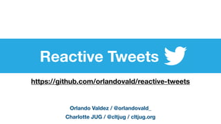 https://github.com/orlandovald/reactive-tweets
Reactive Tweets
Orlando Valdez / @orlandovald_
Charlotte JUG / @cltjug / cltjug.org
 