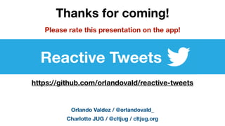 Orlando Valdez / @orlandovald_
https://github.com/orlandovald/reactive-tweets
Reactive Tweets
Charlotte JUG / @cltjug / cltjug.org
Please rate this presentation on the app!
Thanks for coming!
 