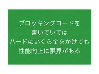 ブロッキングコードを
書いていては
ハードにいくら金をかけても
性能向上に限界がある
 
