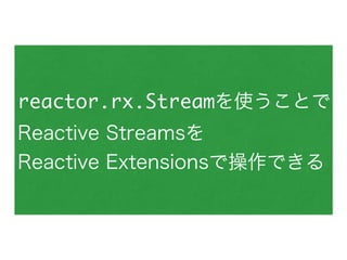 reactor.rx.Streamを使うことで
Reactive Streamsを
Reactive Extensionsで操作できる
 