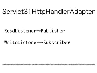 • ReadListener→Publisher
• WriteListener→Subscriber
Servlet31HttpHandlerAdapter
https://github.com/spring-projects/spring-reactive/tree/master/src/main/java/org/springframework/http/server/servlet31
 