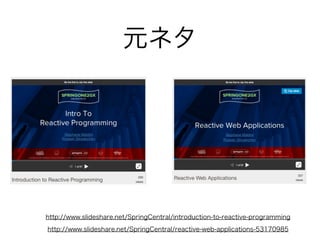 元ネタ
http://www.slideshare.net/SpringCentral/reactive-web-applications-53170985
http://www.slideshare.net/SpringCentral/introduction-to-reactive-programming
 