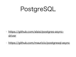 PostgreSQL
• https://github.com/alaisi/postgres-async-
driver
• https://github.com/mauricio/postgresql-async
 