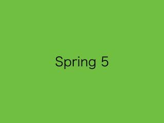 Spring 5
• Q4 2016
• JDK 9サポート
• Java 8がベースライン
• HTTP 2対応
• Reactive対応
• JUnit5対応
 