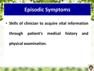 Episodic Symptoms
• Skills of clinician to acquire vital information
through patient's medical history and
physical examination.
 
