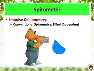 • Impulse Osillometery:
– Conventional Spirometry: Effort Dependent
Spirometer
 