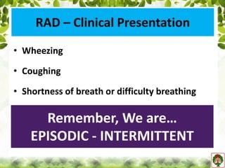 RAD – Clinical Presentation
• Wheezing
• Coughing
• Shortness of breath or difficulty breathing
Remember, We are…
EPISODIC - INTERMITTENT
 