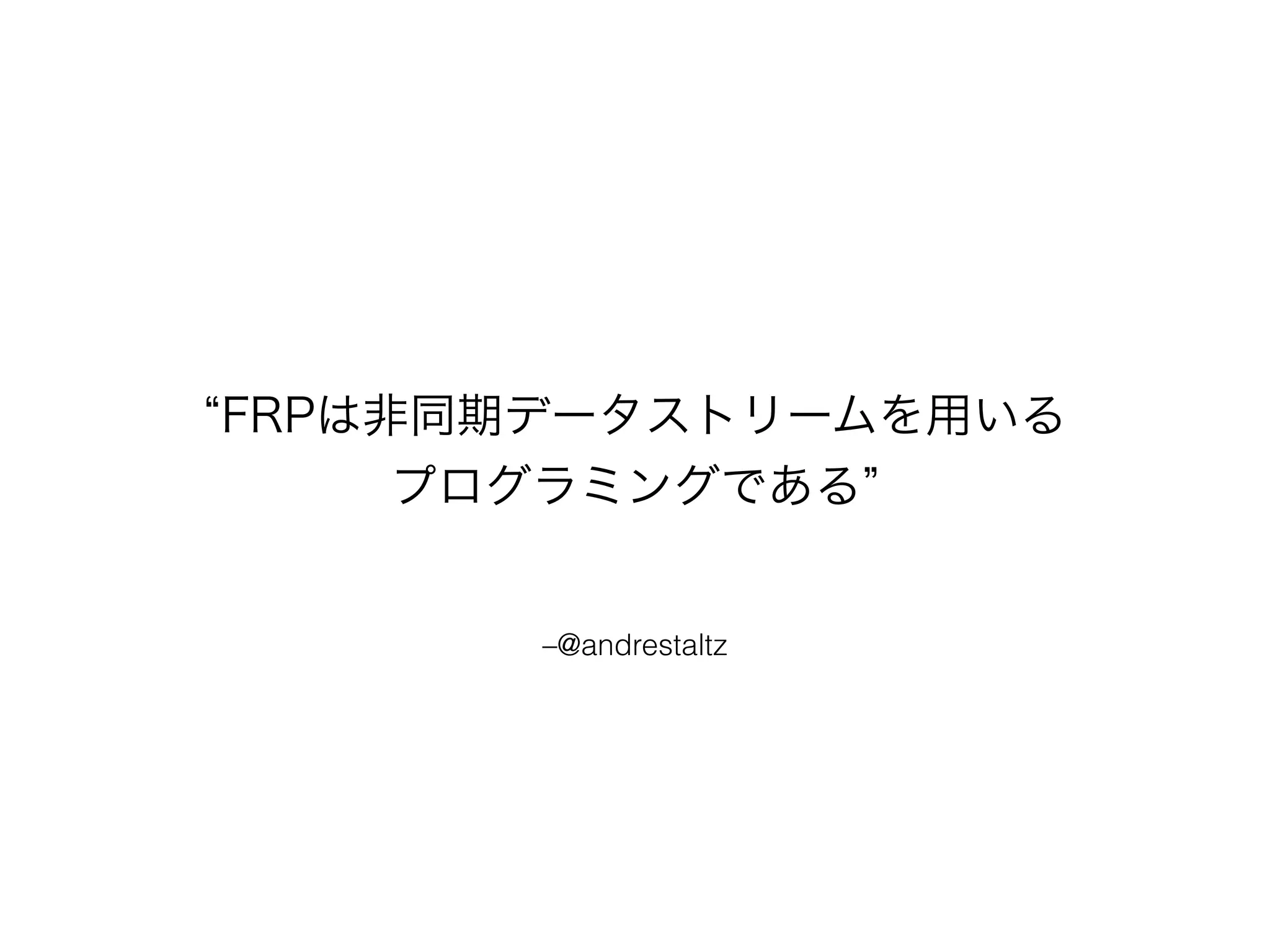 “FRPは非同期データストリームを用いる 
プログラミングである” 
–@andrestaltz 
 