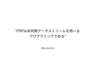 “FRPは非同期データストリームを用いる 
プログラミングである” 
–@andrestaltz 
 
