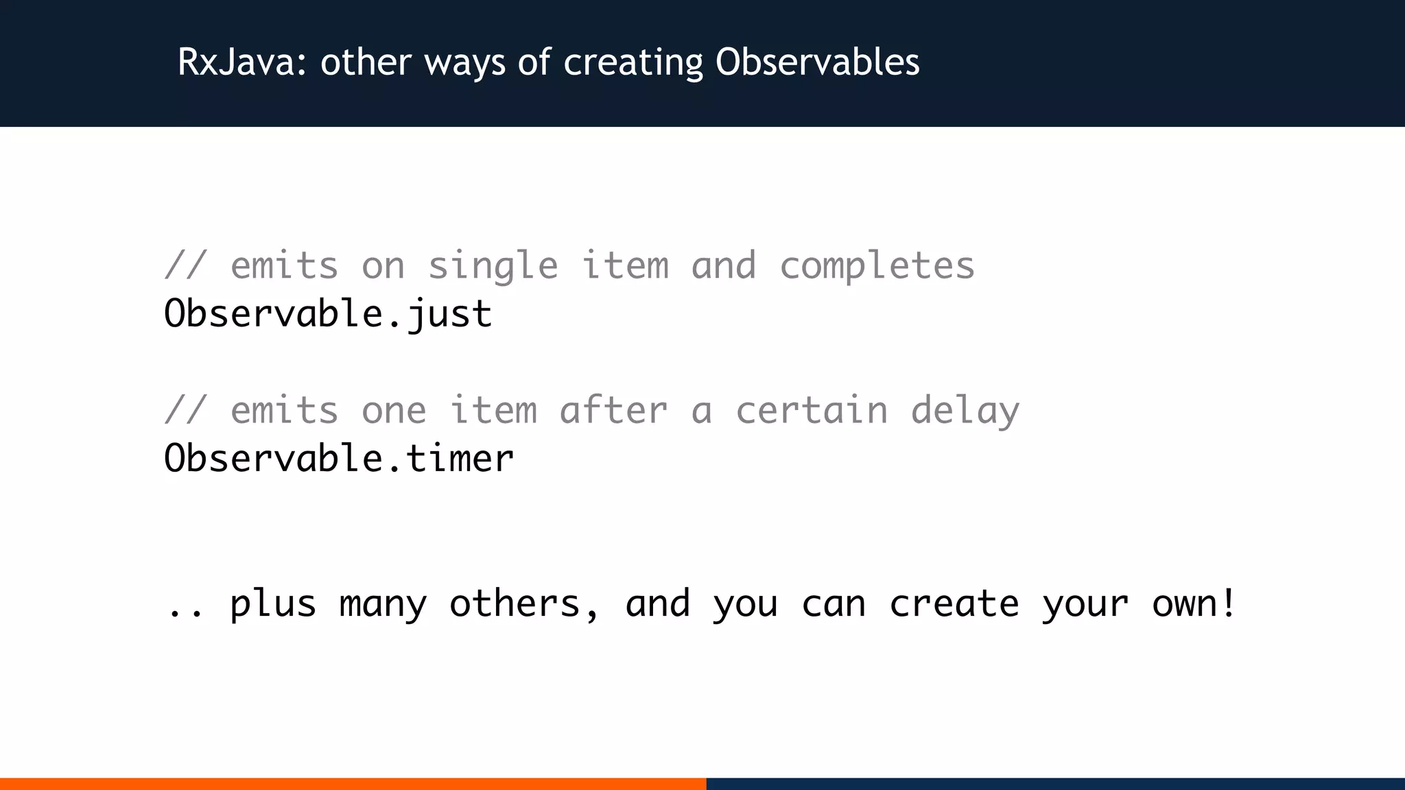RxJava: other ways of creating Observables // emits on single item and completes Observable.just // emits one item after a certain delay Observable.timer .. plus many others, and you can create your own! 