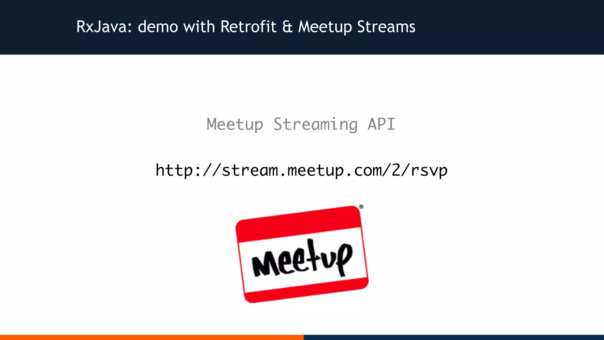 RxJava: demo with Retrofit & Meetup Streams http://stream.meetup.com/2/rsvp Meetup Streaming API 