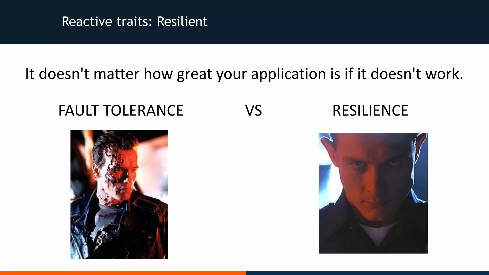 Reactive traits: Resilient It	doesn't	matter	how	great	your	application	is	if	it	doesn't	work. FAULT	TOLERANCE RESILIENCEVS 
