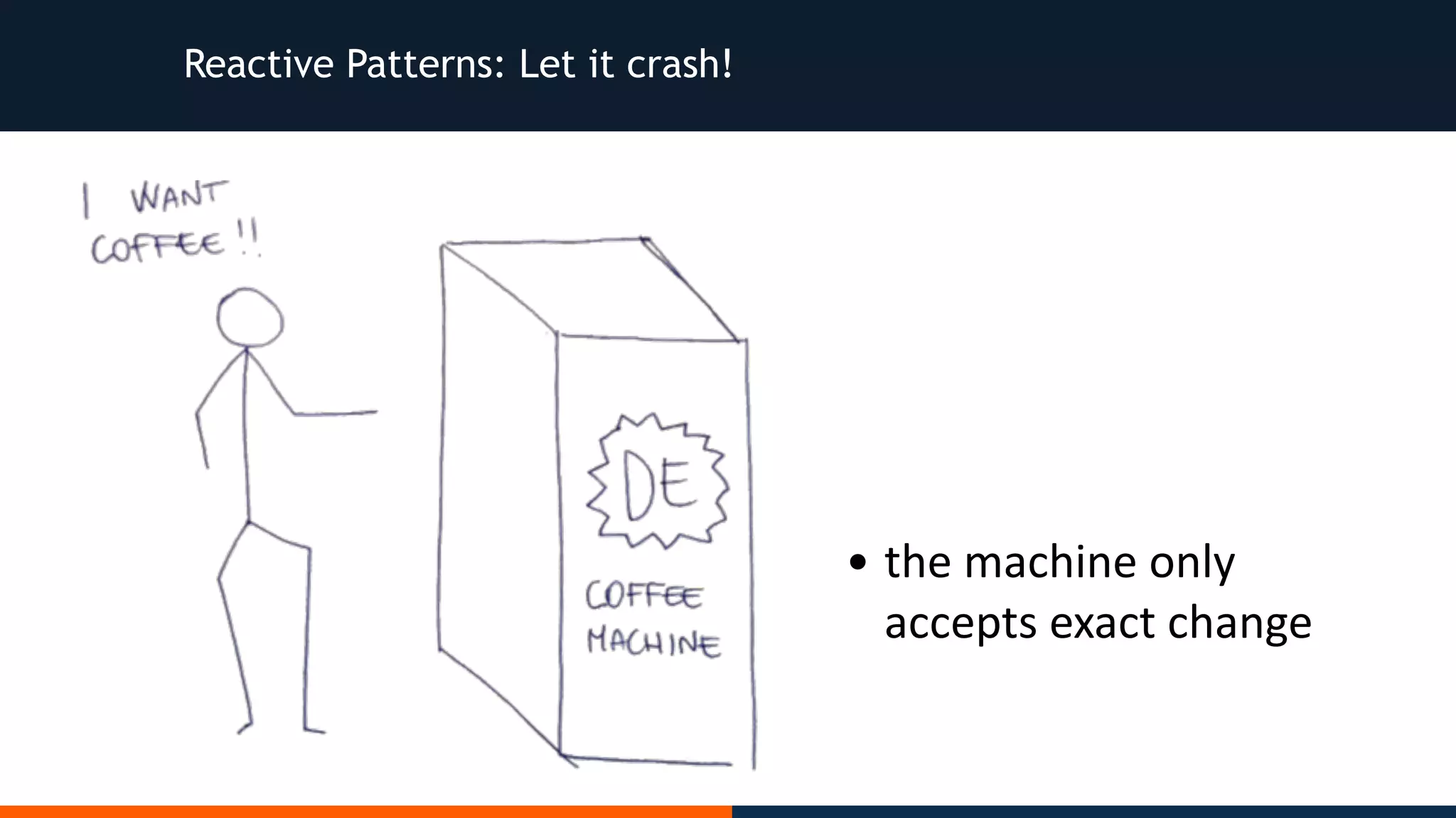 Reactive Patterns: Let it crash! • the	machine	only accepts	exact	change 