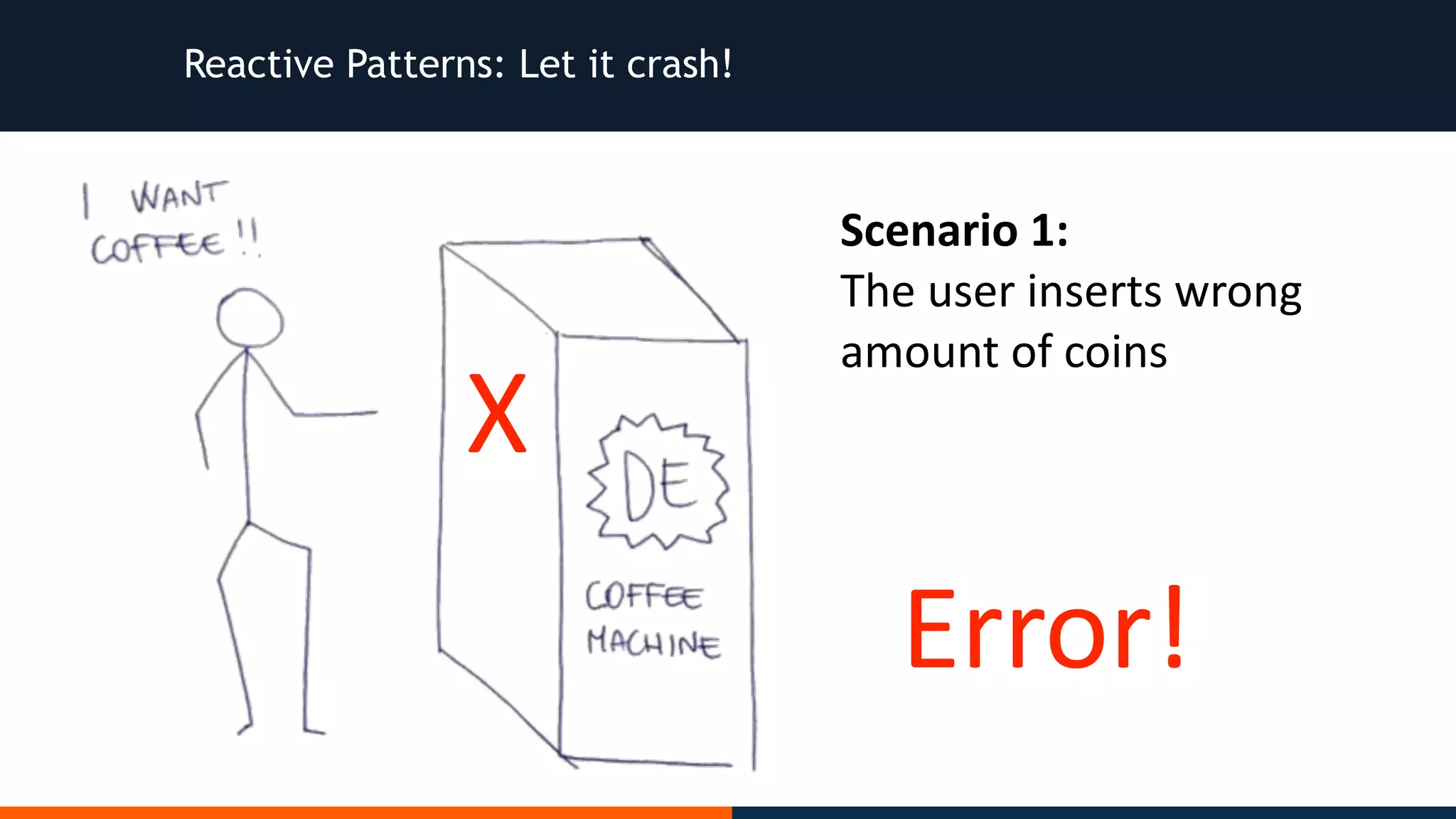 Reactive Patterns: Let it crash! Scenario	1: The	user	inserts	wrong amount	of	coins X Error! 
