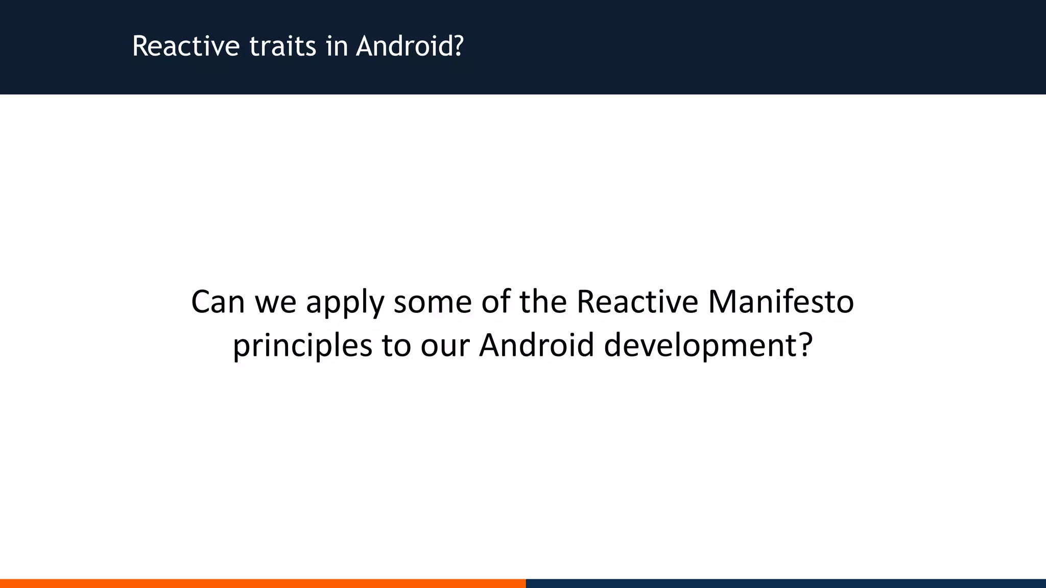Reactive traits in Android? Can	we	apply	some	of	the	Reactive	Manifesto principles	to	our	Android	development? 