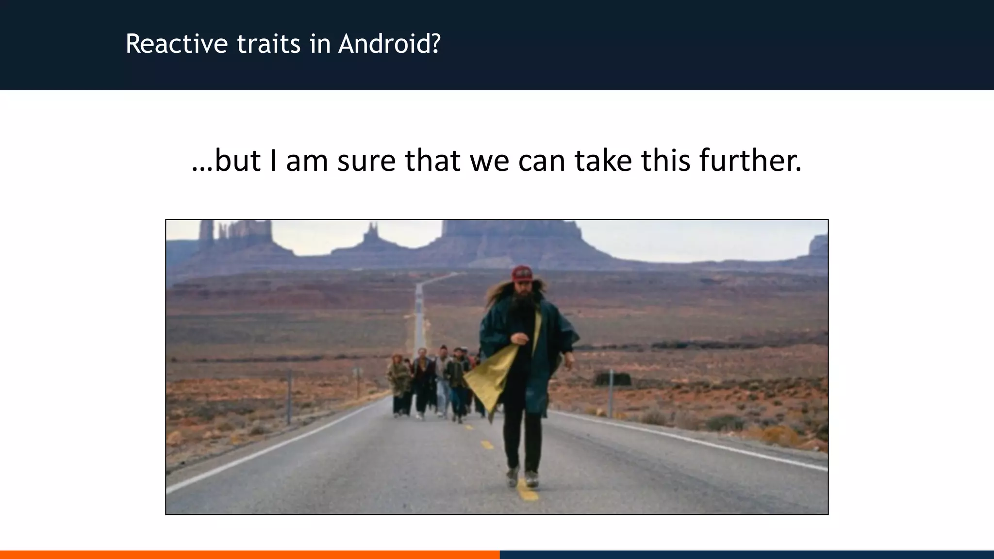 Reactive traits in Android? …but	I	am	sure	that	we	can	take	this	further. 