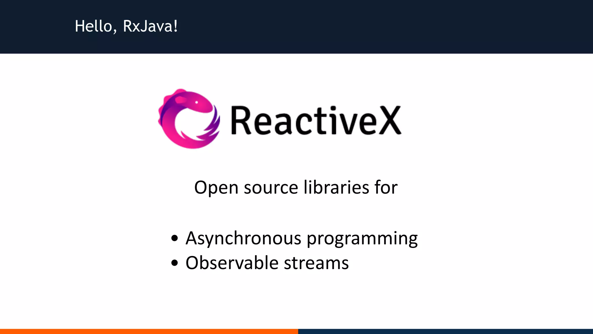 Hello, RxJava! • Asynchronous	programming • Observable	streams Open	source	libraries	for 