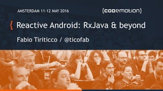 Reactive Android: RxJava & beyond
Fabio Tiriticco / @ticofab
AMSTERDAM 11-12 MAY 2016
 