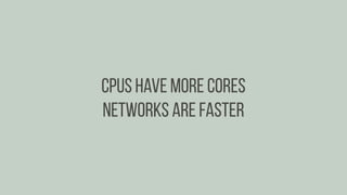 CPUs have more cores
Networks are faster
 