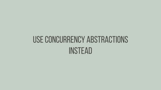 Use concurrency abstractions
instead
 
