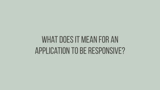 What does it mean for an
application to be responsive?
 