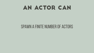 An actor can
spawn a finite number of actors
 