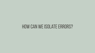 How can we isolate errors?
 