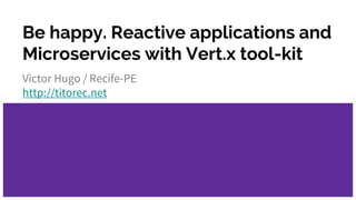 Be happy. Reactive applications and
Microservices with Vert.x tool-kit
Victor Hugo / Recife-PE
http://titorec.net
 