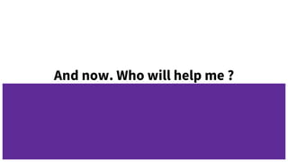 And now. Who will help me ?
 