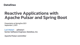 Reactive Applications with
Apache Pulsar and Spring Boot
Lari Hotari @lhotari
Senior Software Engineer, DataStax, Inc
Apache Pulsar committer
Presentation at SpringOne 2021
September 2, 2021
 