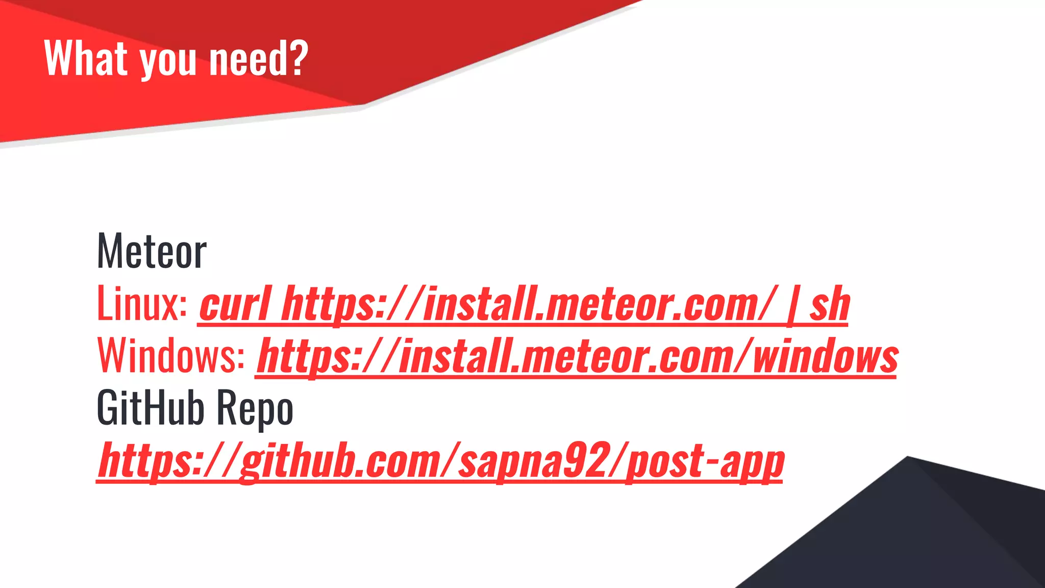 What you need?
Meteor
Linux: curl https://install.meteor.com/ | sh
Windows: https://install.meteor.com/windows
GitHub Repo
https://github.com/sapna92/post-app
 