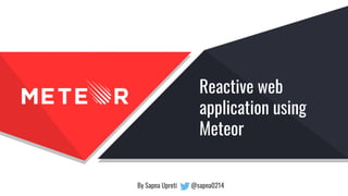 Reactive web
application using
Meteor
By Sapna Upreti @sapna0214
 