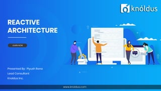 REACTIVE
ARCHITECTURE
Presented By: Piyush Rana
Lead Consultant
Knoldus Inc.
LEARN NOW
 