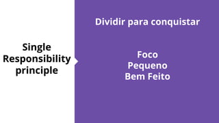 Single
Responsibility
principle
Dividir para conquistar
Foco
Pequeno
Bem Feito
 