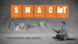 S M A C IoT
TODO NEGÓCIO SERÁ DIGITAL
 