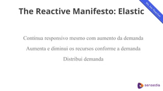 The Reactive Manifesto: Elastic
Continua responsivo mesmo com aumento da demanda
Aumenta e diminui os recursos conforme a demanda
Distribui demanda
 