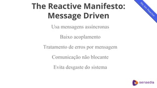 The Reactive Manifesto:
Message Driven
Usa mensagens assíncronas
Baixo acoplamento
Tratamento de erros por mensagem
Comunicação não blocante
Evita desgaste do sistema
 