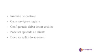 - Inversão de controle
- Cada serviço se registra
- Configuração deixa de ser estática
- Pode ser aplicado ao cliente
- Deve ser aplicado ao server
 