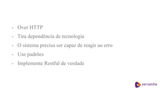 - Over HTTP
- Tira dependência de tecnologia
- O sistema precisa ser capaz de reagir ao erro
- Use padrões
- Implemente Restful de verdade
 