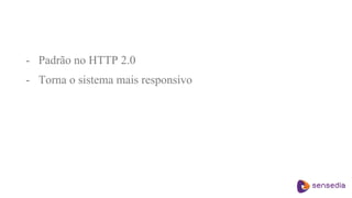 - Padrão no HTTP 2.0
- Torna o sistema mais responsivo
 