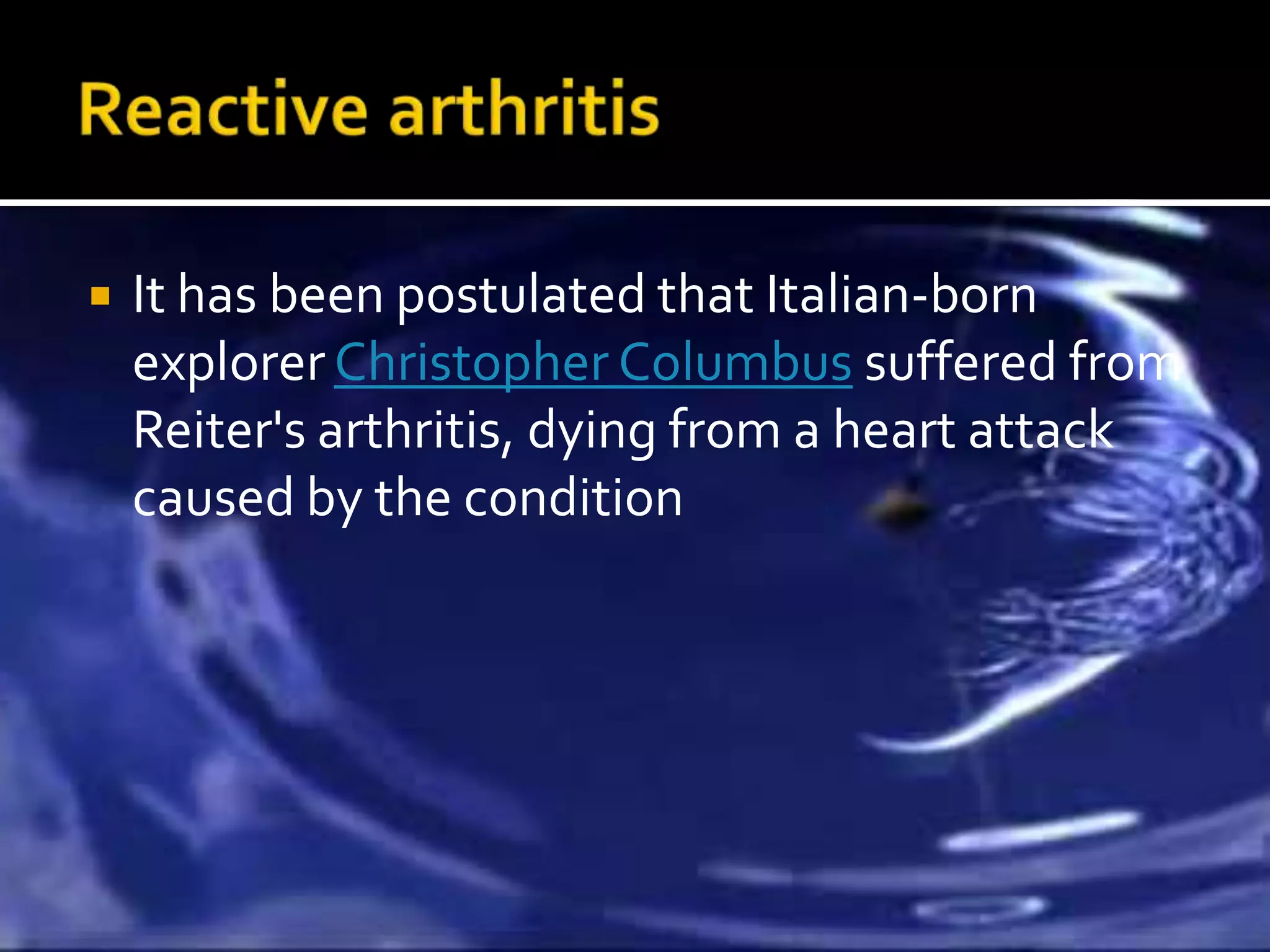    It has been postulated that Italian-born
    explorer Christopher Columbus suffered from
    Reiter's arthritis, dying from a heart attack
    caused by the condition
 