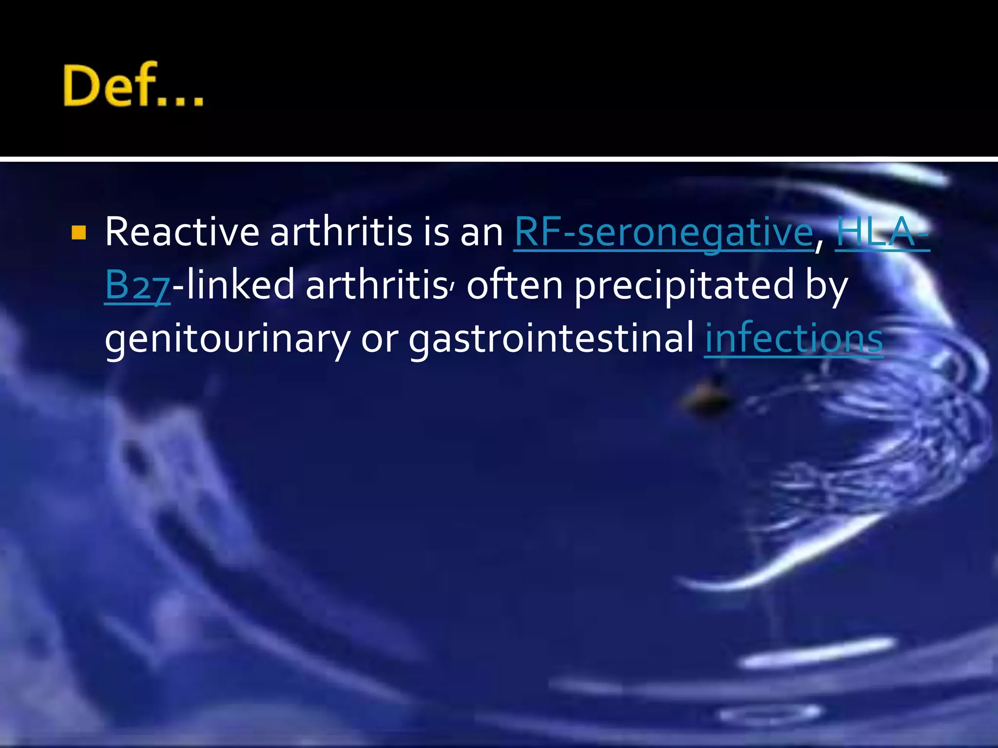    Reactive arthritis is an RF-seronegative, HLA-
    B27-linked arthritis, often precipitated by
    genitourinary or gastrointestinal infections
 